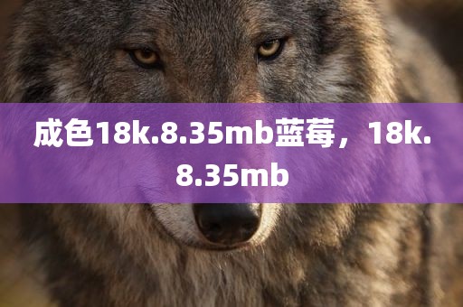 成色18k.8.35mb蓝莓，18k.8.35mb
