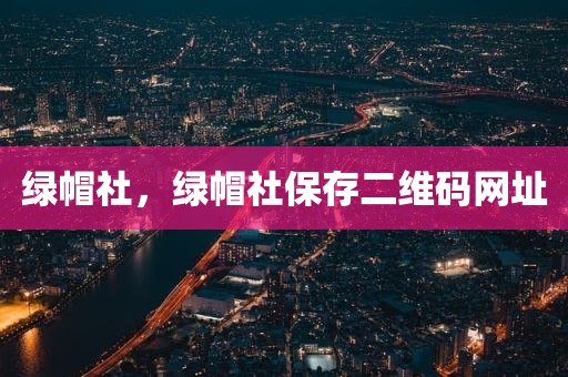 绿帽社，绿帽社保存二维码网址