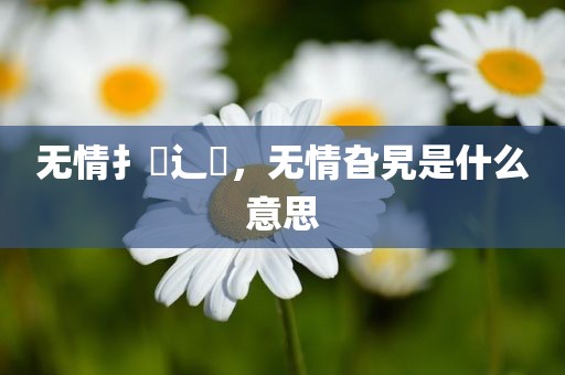 无情扌臿辶畐，无情旮旯是什么意思