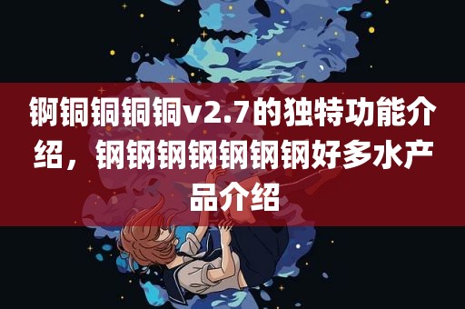 锕铜铜铜铜v2.7的独特功能介绍，钢钢钢钢钢钢钢好多水产品介绍