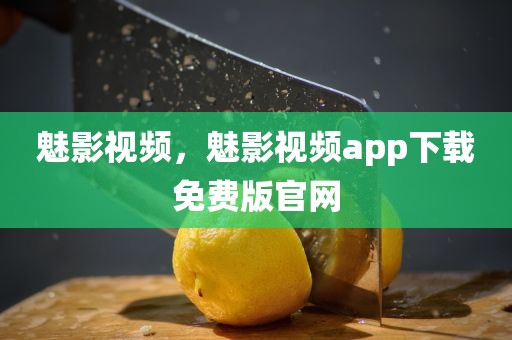 魅影视频，魅影视频app下载免费版官网