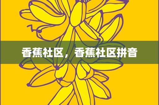 香蕉社区，香蕉社区拼音