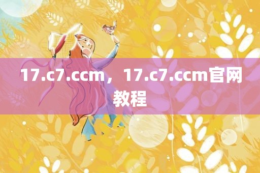 17.c7.ccm，17.c7.ccm官网教程