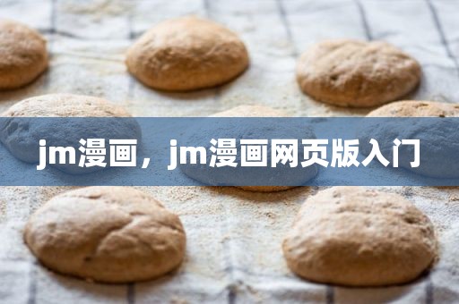 jm漫画，jm漫画网页版入门