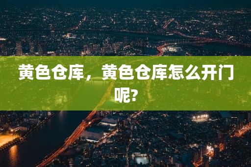黄色仓库，黄色仓库怎么开门呢?
