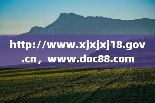 http://www.xjxjxj18.gov.cn，www.doc88.com