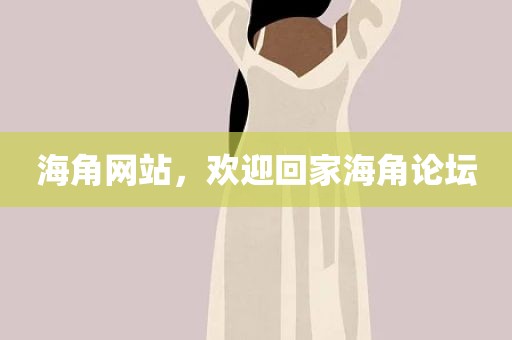 海角网站，欢迎回家海角论坛