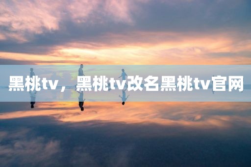 黑桃tv，黑桃tv改名黑桃tv官网
