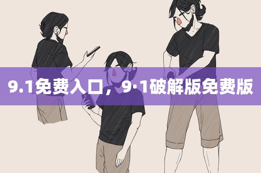 9.1免费入口，9·1破解版免费版