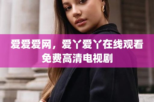 爱爱爱网，爱丫爱丫在线观看免费高清电视剧