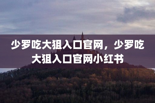 少罗吃大狙入口官网，少罗吃大狙入口官网小红书