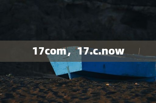 17com，17.c.now