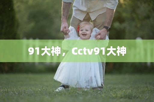 91大神，Cctv91大神