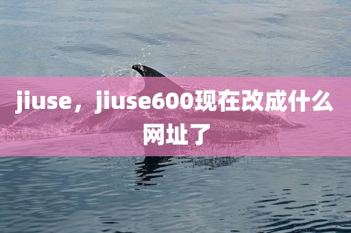 jiuse，jiuse600现在改成什么网址了