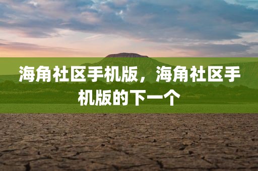 海角社区手机版，海角社区手机版的下一个
