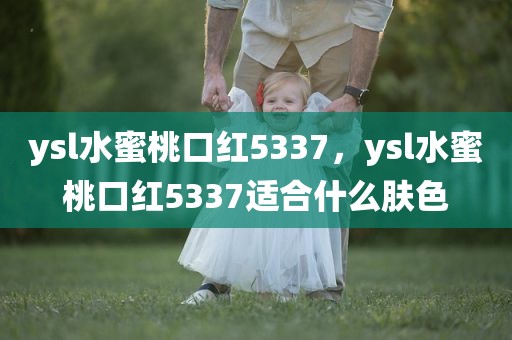 ysl水蜜桃口红5337，ysl水蜜桃口红5337适合什么肤色