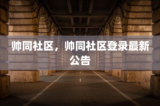 帅同社区，帅同社区登录最新公告