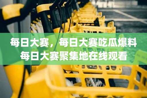 每日大赛，每日大赛吃瓜爆料每日大赛聚集地在线观看