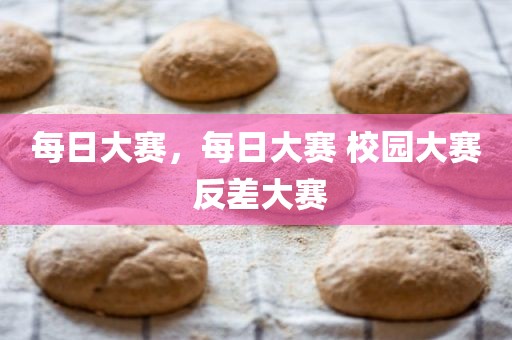 每日大赛，每日大赛 校园大赛 反差大赛