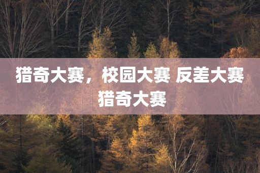 猎奇大赛，校园大赛 反差大赛 猎奇大赛