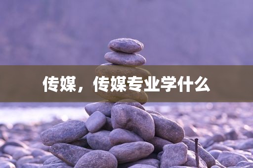传媒，传媒专业学什么