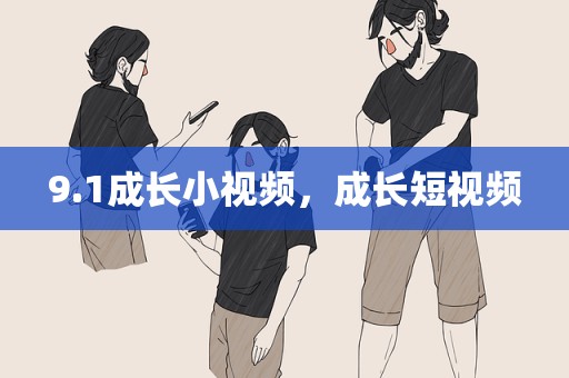 9.1成长小视频，成长短视频