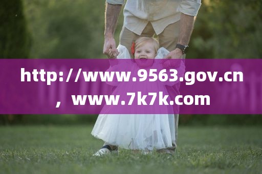 http://www.9563.gov.cn，www.7k7k.com