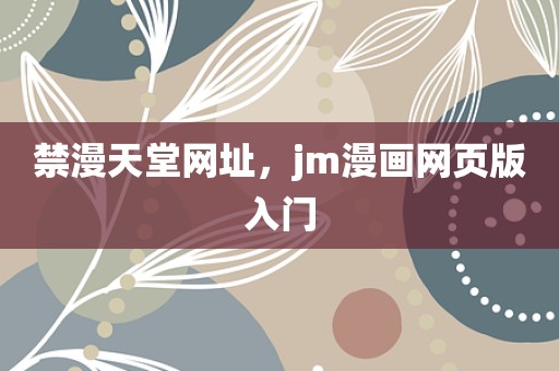 禁漫天堂网址，jm漫画网页版入门
