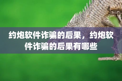 约炮软件诈骗的后果，约炮软件诈骗的后果有哪些
