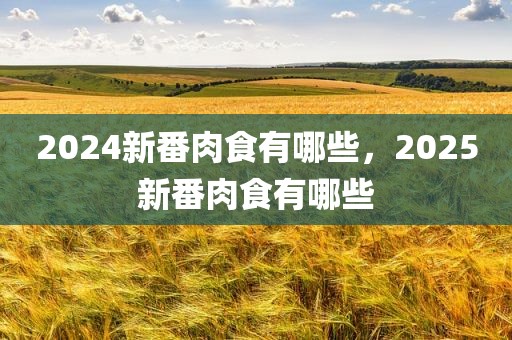 2024新番肉食有哪些，2025新番肉食有哪些