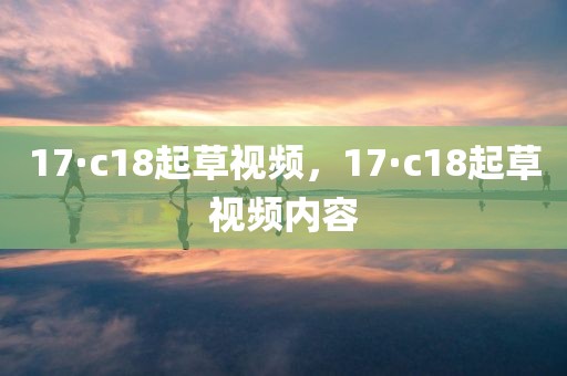 17·c18起草视频，17·c18起草视频内容