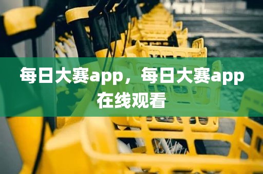 每日大赛app，每日大赛app在线观看