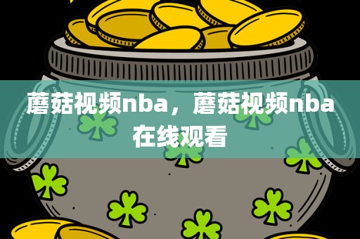 蘑菇视频nba，蘑菇视频nba在线观看