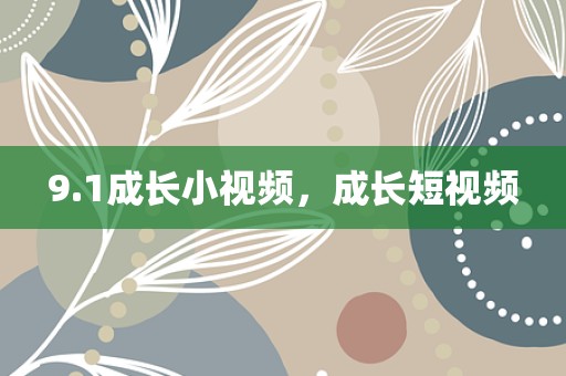 9.1成长小视频，成长短视频