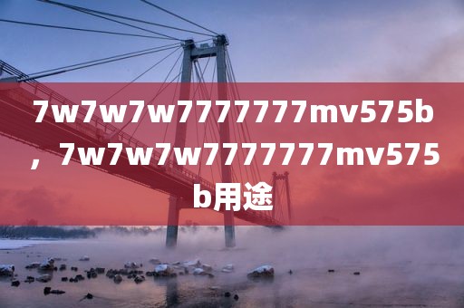 7w7w7w7777777mv575b，7w7w7w7777777mv575b用途