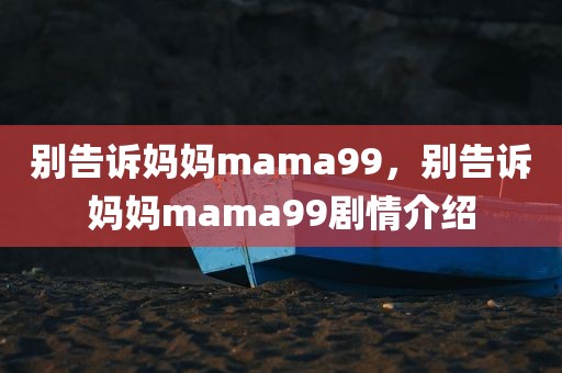 别告诉妈妈mama99，别告诉妈妈mama99剧情介绍