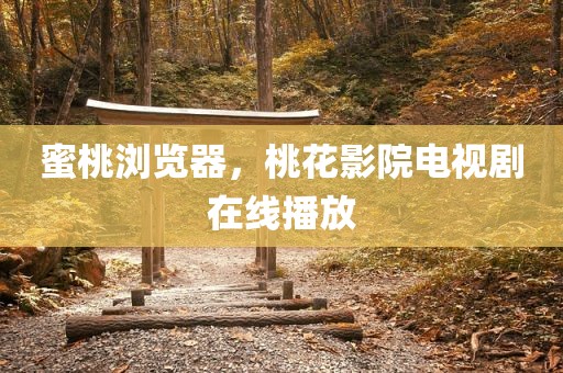 蜜桃浏览器，桃花影院电视剧在线播放