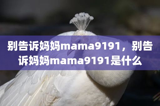别告诉妈妈mama9191，别告诉妈妈mama9191是什么