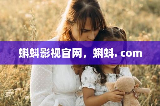 蝌蚪影视官网，蝌蚪. com