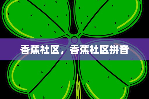 香蕉社区，香蕉社区拼音