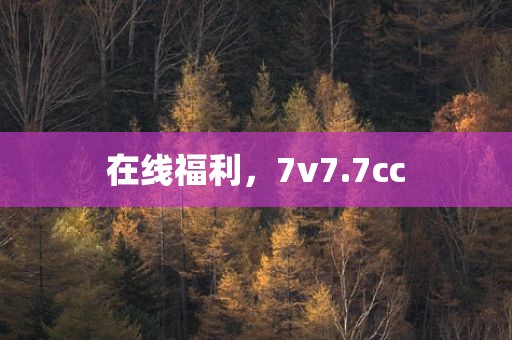 在线福利，7v7.7cc