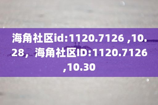 海角社区id:1120.7126 ,10.28，海角社区ID:1120.7126,10.30