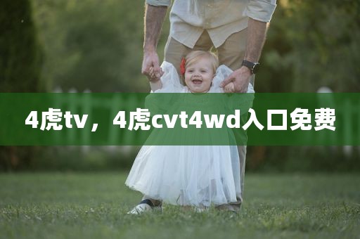 4虎tv，4虎cvt4wd入口免费