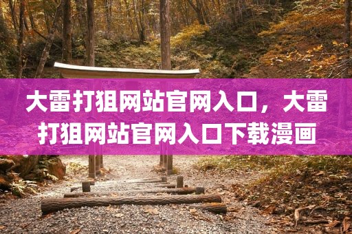 大雷打狙网站官网入口，大雷打狙网站官网入口下载漫画