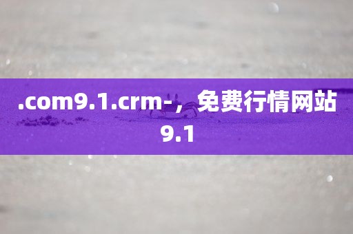 .com9.1.crm-，免费行情网站9.1