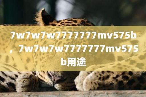 7w7w7w7777777mv575b，7w7w7w7777777mv575b用途