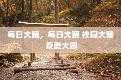 每日大赛，每日大赛 校园大赛 反差大赛