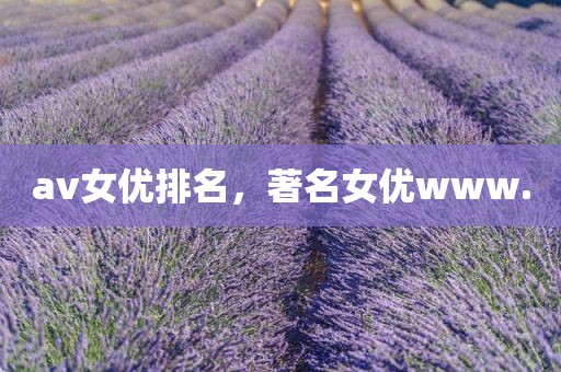 av女优排名，著名女优www.