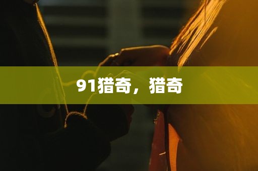 91猎奇，猎奇