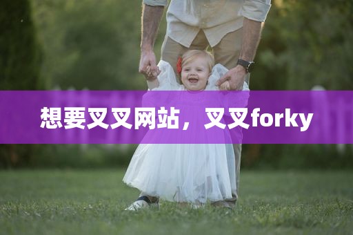 想要叉叉网站，叉叉forky